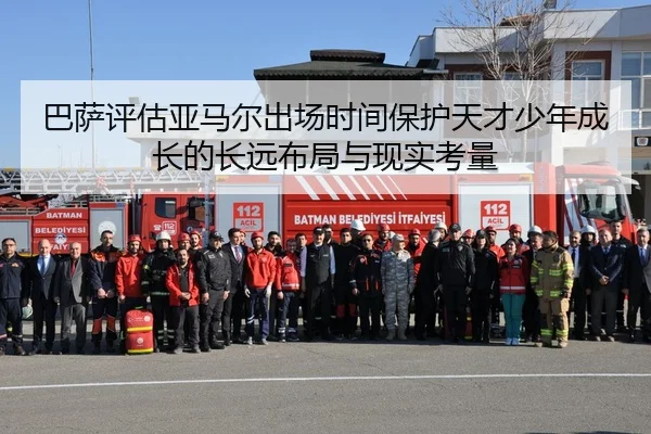 巴萨评估亚马尔出场时间保护天才少年成长的长远布局与现实考量