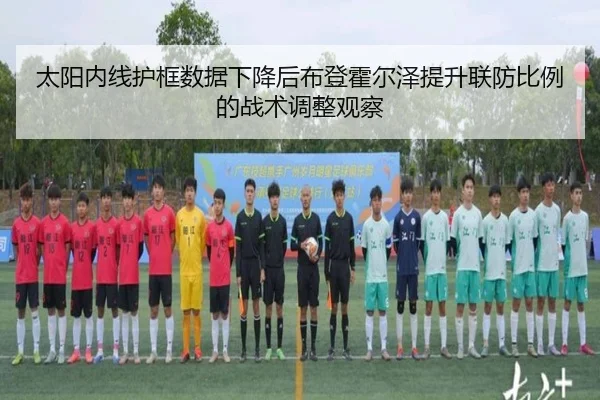太阳内线护框数据下降后布登霍尔泽提升联防比例的战术调整观察