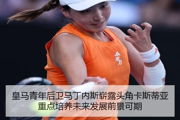 皇马青年后卫马丁内斯崭露头角卡斯蒂亚重点培养未来发展前景可期