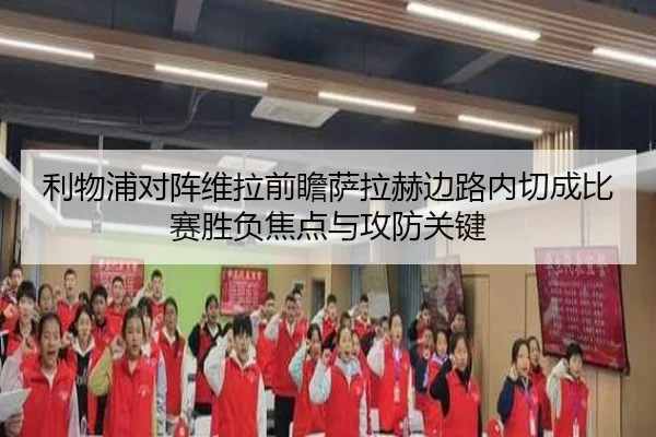 利物浦对阵维拉前瞻萨拉赫边路内切成比赛胜负焦点与攻防关键