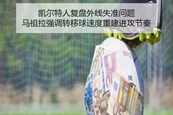 凯尔特人复盘外线失准问题 马祖拉强调转移球速度重建进攻节奏